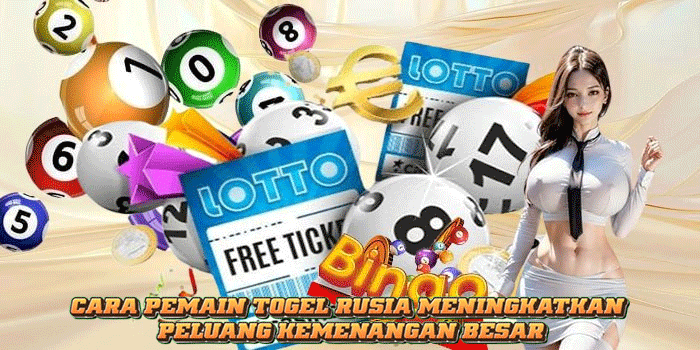 Cara Pemain Togel Rusia Meningkatkan Peluang Kemenangan Besar