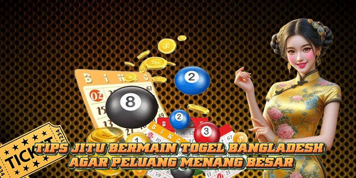 Tips Jitu Bermain Togel Bangladesh Agar Peluang Menang Besar